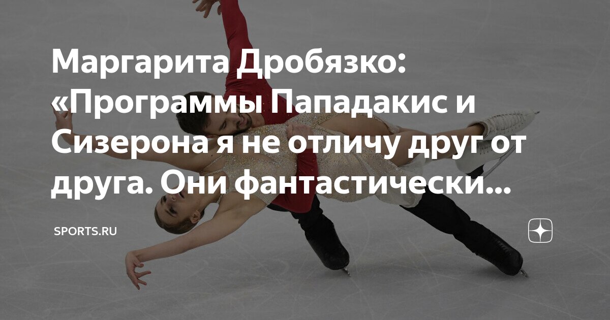 Маргарита Дробязко: «Программы Пападакис и Сизерона я не отличу друг от ...