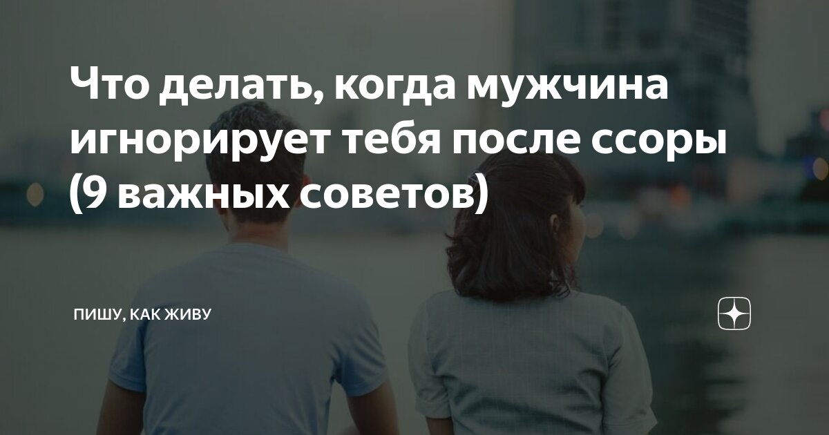 Что делать, когда мужчина игнорирует тебя после ссоры (9 важных советов)