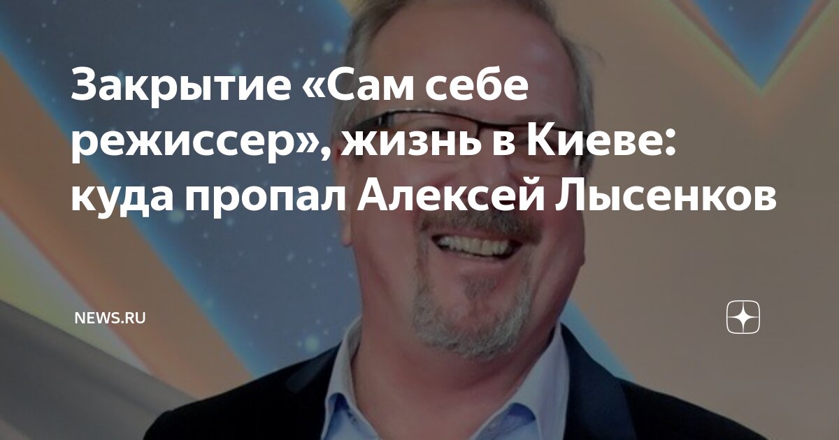 Закрытие «Сам себе режиссер», жизнь в Киеве: куда пропал Алексей ...