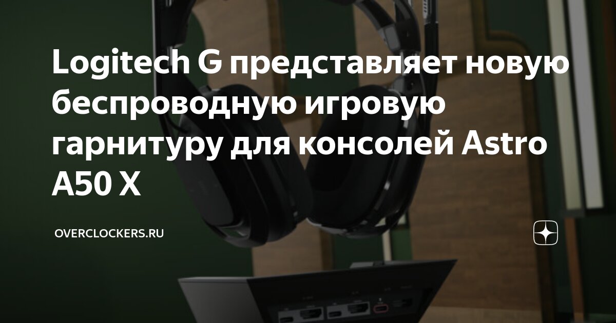 Logitech представила флагманскую гарнитуру Astro A50 X с возможностью  подключения одновременно к ПК, Xbox и PlayStation