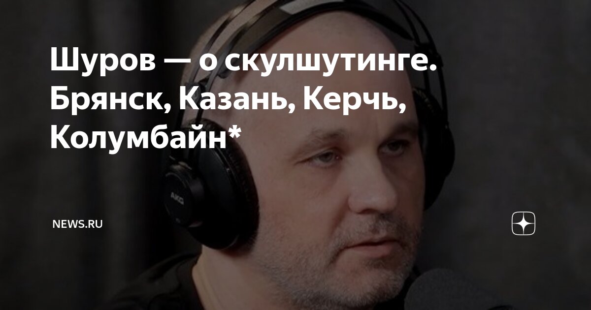 Шуров — о скулшутинге. Брянск, Казань, Керчь, Колумбайн* | NEWS.ru | Дзен