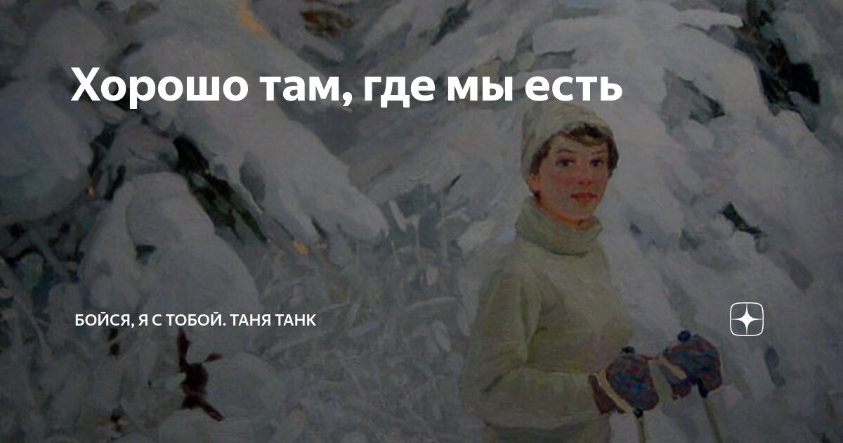 Хорошо там, где мы есть | Бойся, я с тобой. Таня Танк | Дзен
