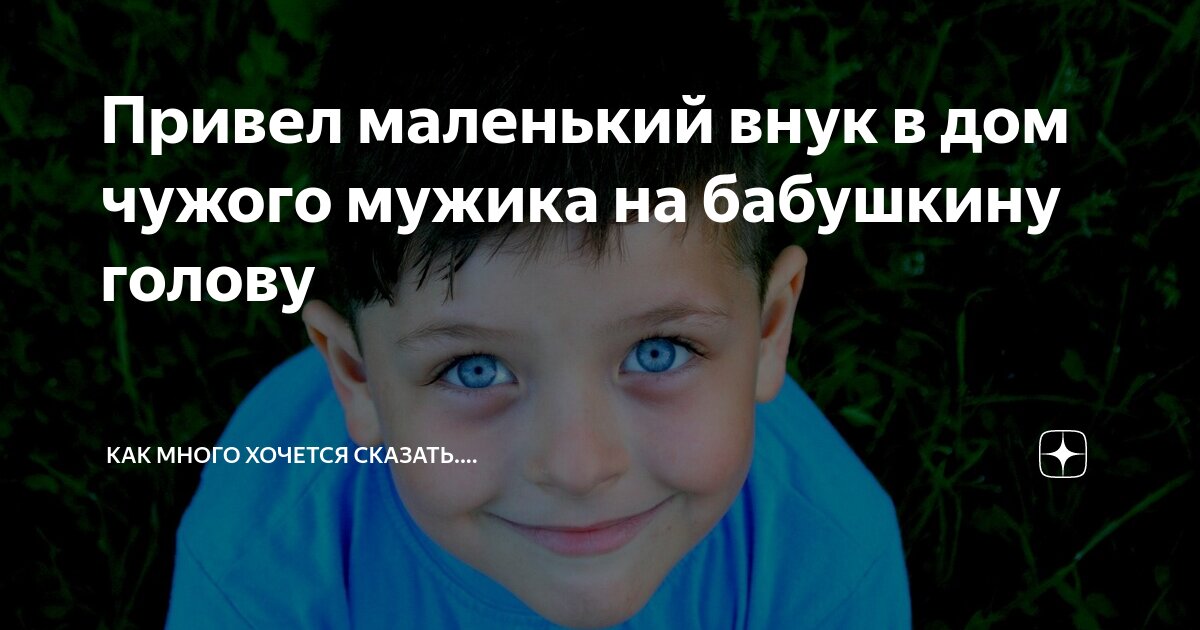 Привел маленький внук в дом чужого мужика на бабушкину голову ...