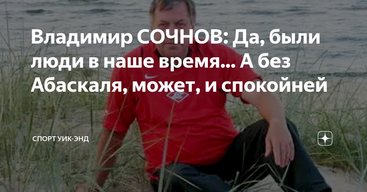 Владимир СОЧНОВ: Да, были люди в наше время... А без Абаскаля, может, и ...