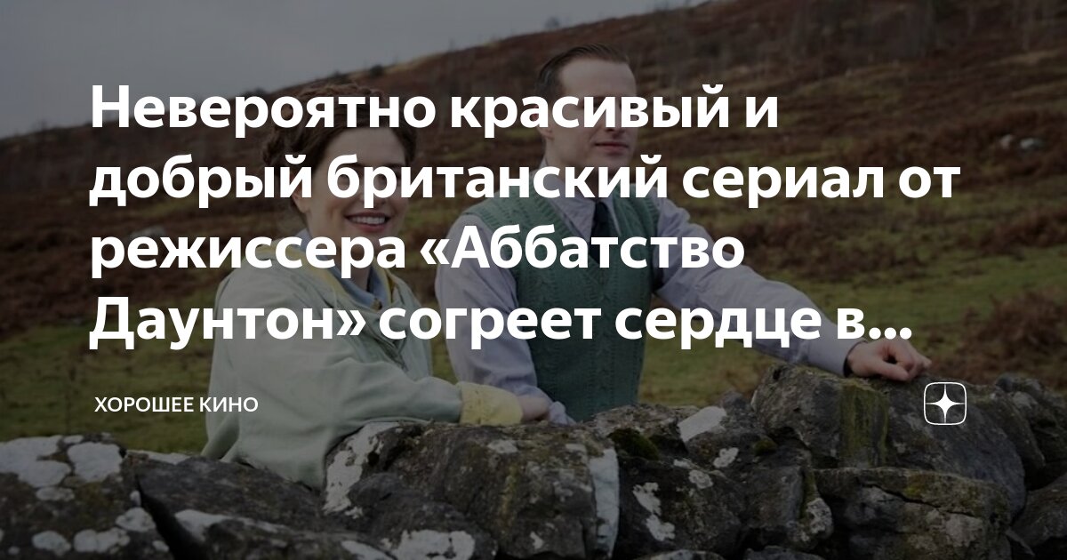 Невероятно красивый и добрый британский сериал от режиссера «Аббатство ...