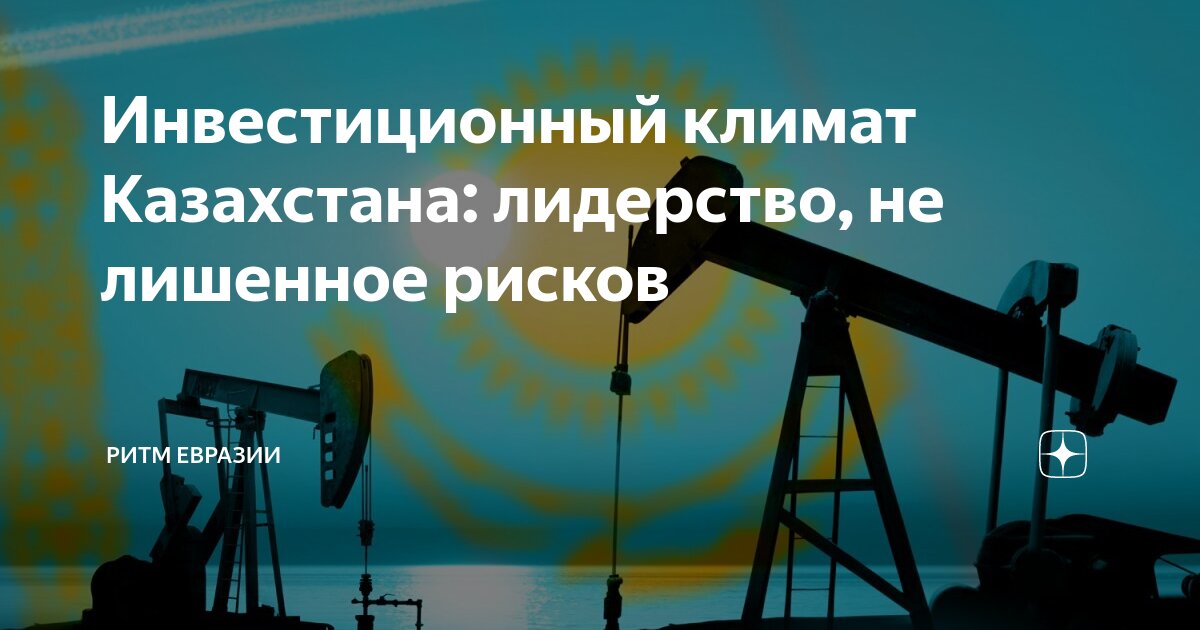 Инвестиционный климат Казахстана: лидерство, не лишенное рисков | Ритм ...