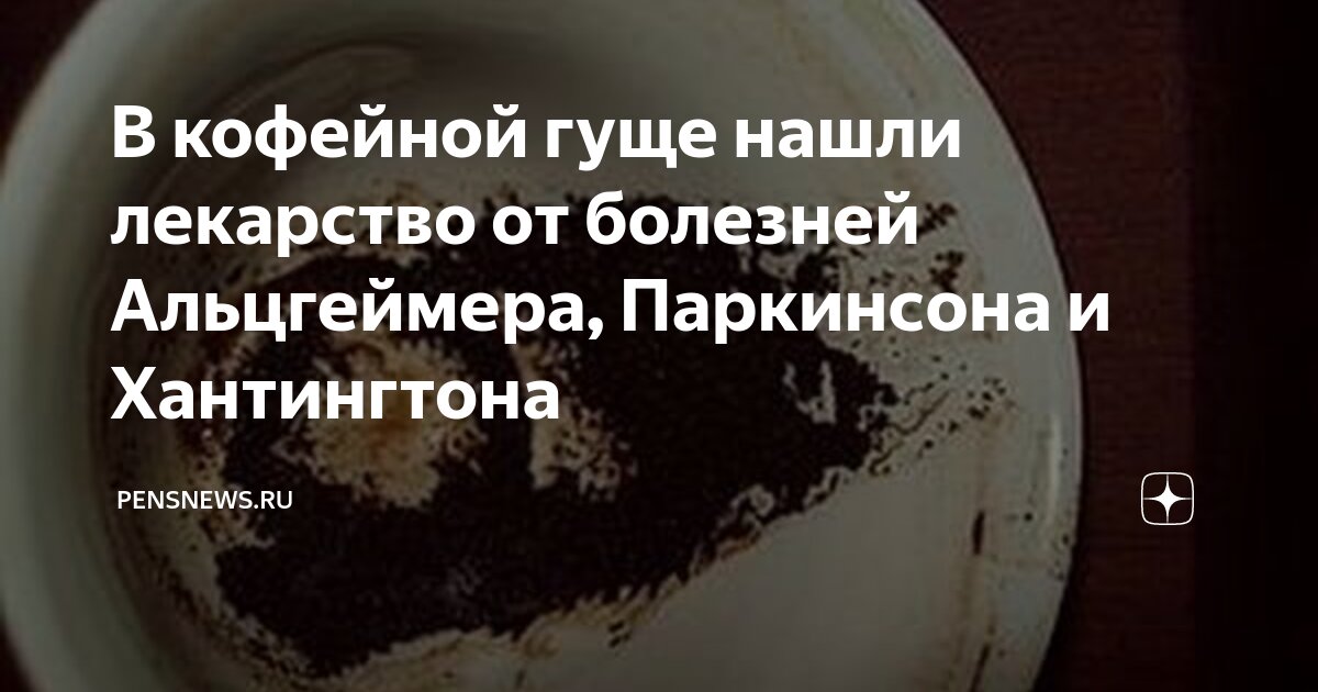 В кофейной гуще нашли лекарство от болезней Альцгеймера, Паркинсона и ...