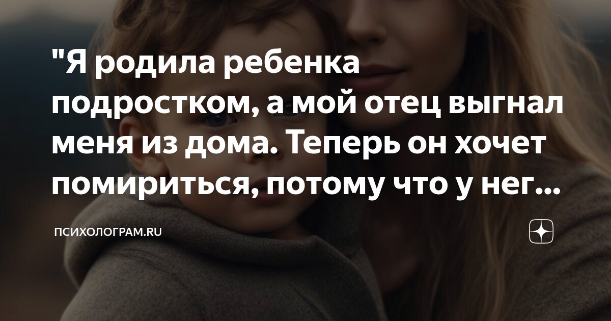 "Я родила ребенка подростком, а мой отец выгнал меня из дома. Теперь он ...