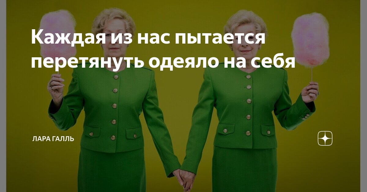 Каждая из нас пытается перетянуть одеяло на себя | Лара Галль | Дзен