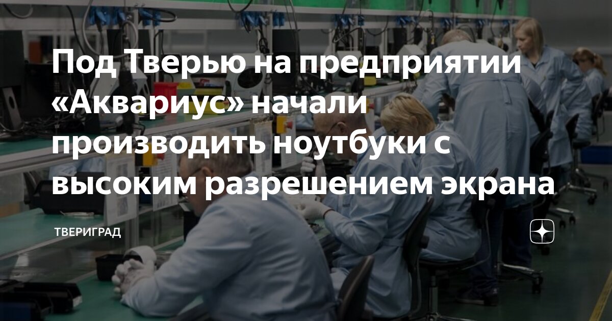 Под Тверью на предприятии «Аквариус» начали производить ноутбуки с ...