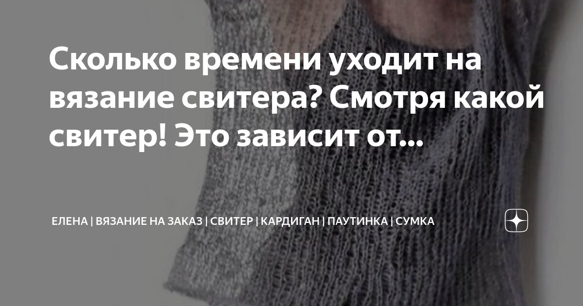 Сколько времени уходит на вязание свитера? Смотря какой свитер! Это зависит  от… | Елена | Вязание на заказ | Свитер | Кардиган | Паутинка | Сумка | Дзен