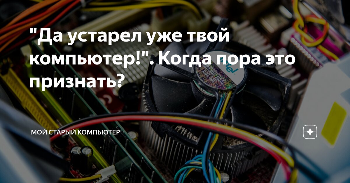 "Да устарел уже твой компьютер!". Когда пора это признать? | Мой старый ...