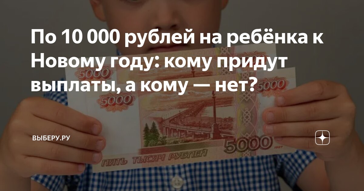 По 10 000 рублей на ребёнка к Новому году: кому придут выплаты, а кому —  нет? | ВЫБЕРУ.РУ | Дзен