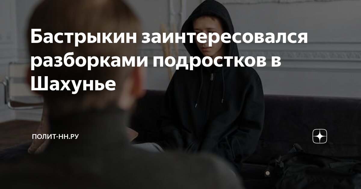 Бастрыкин заинтересовался разборками подростков в Шахунье | Полит-НН.Ру ...