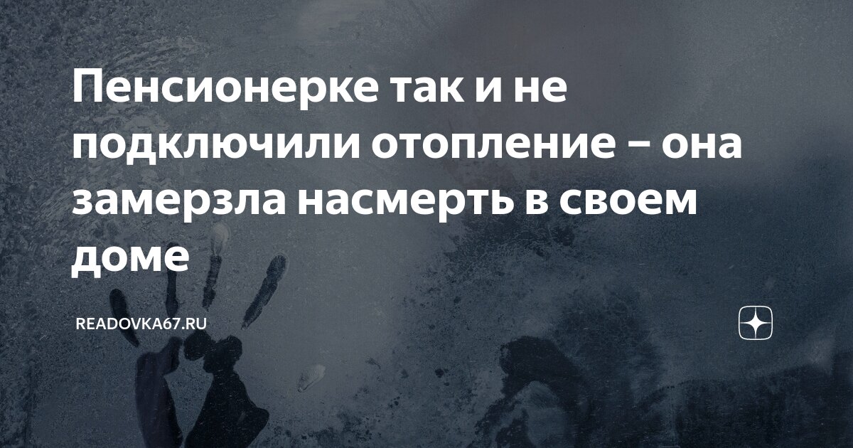 Пенсионерке так и не подключили отопление – она замерзла насмерть в ...