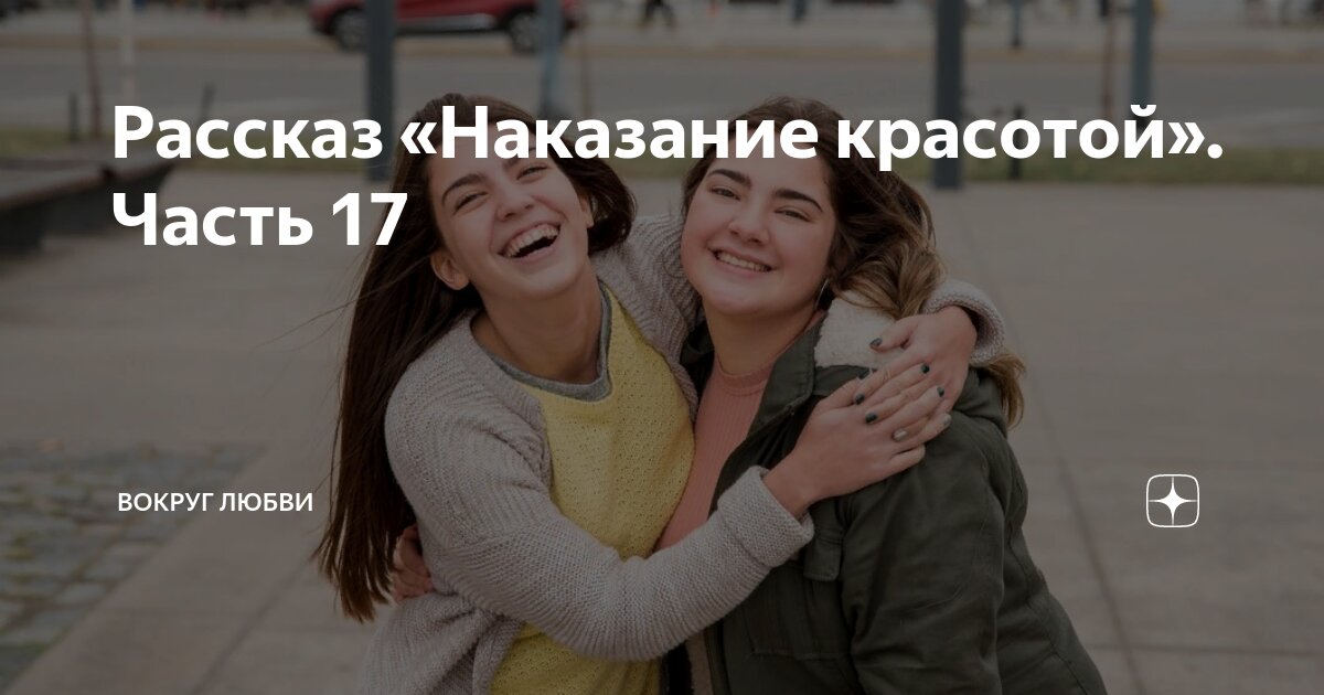 Рассказ «Наказание красотой». Часть 17 | ВОКРУГ ЛЮБВИ | Дзен