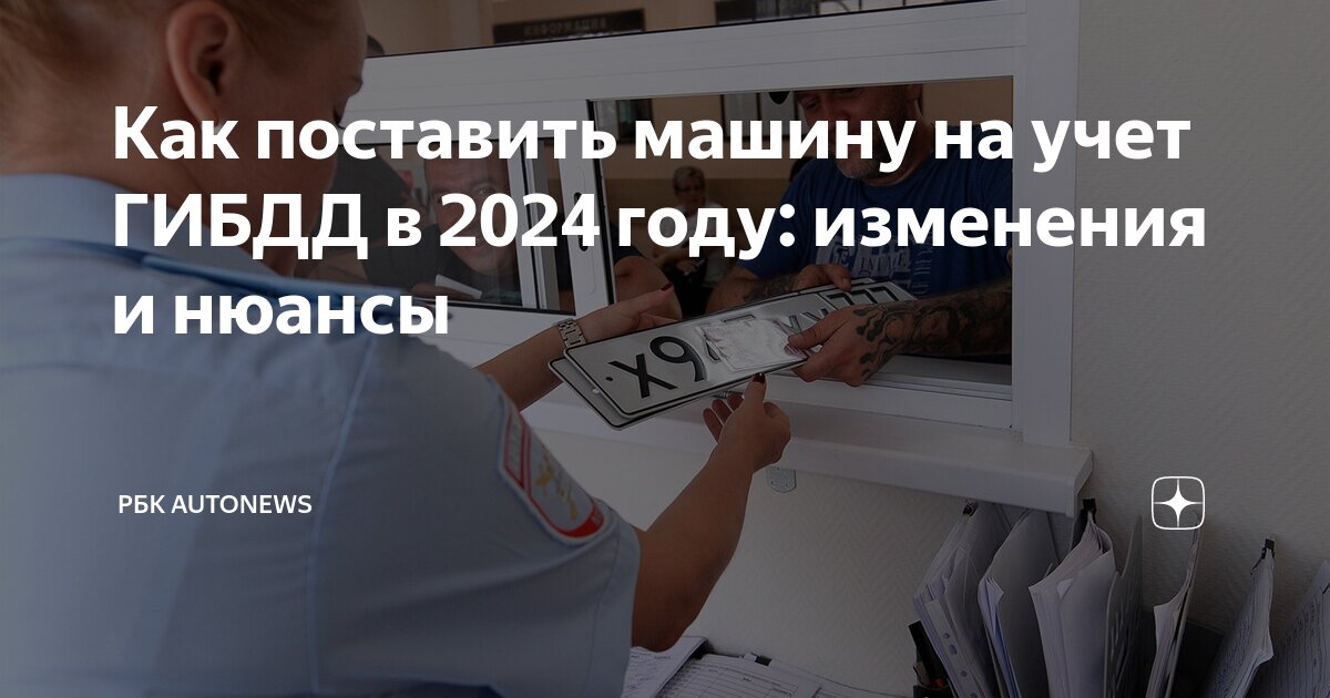 Как поставить машину на учет в ГИБДД в 2024 г. ? Инструкция.