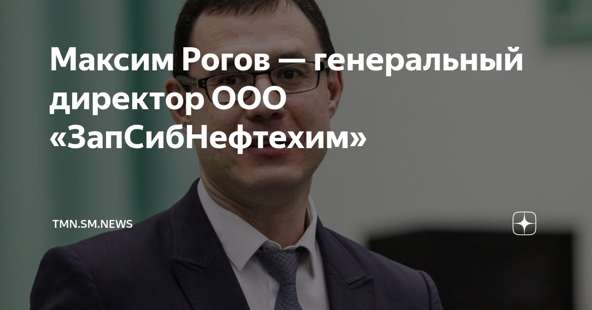 Максим Рогов — генеральный директор ООО «ЗапСибНефтехим» | TMN.SM.NEWS ...