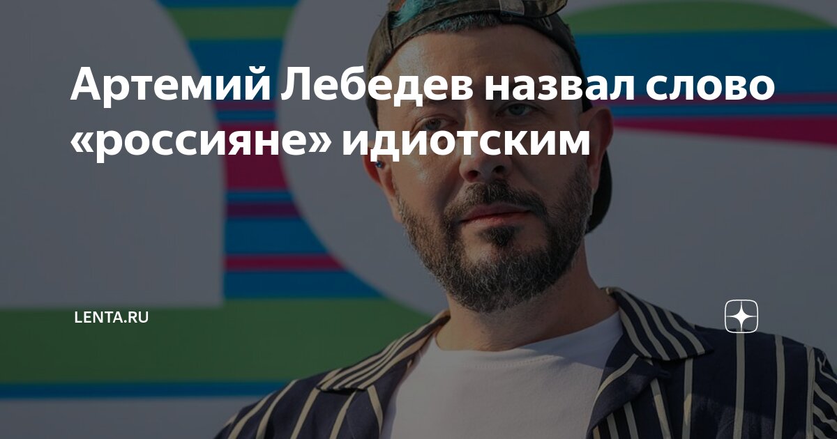 Артемий Лебедев назвал слово «россияне» идиотским | Lenta.ru | Дзен