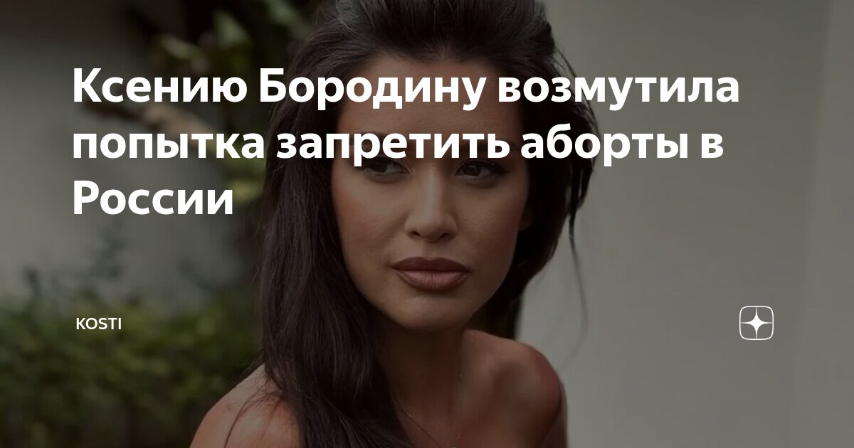 Ксению Бородину возмутила попытка запретить аборты в России | KOSTI | Дзен