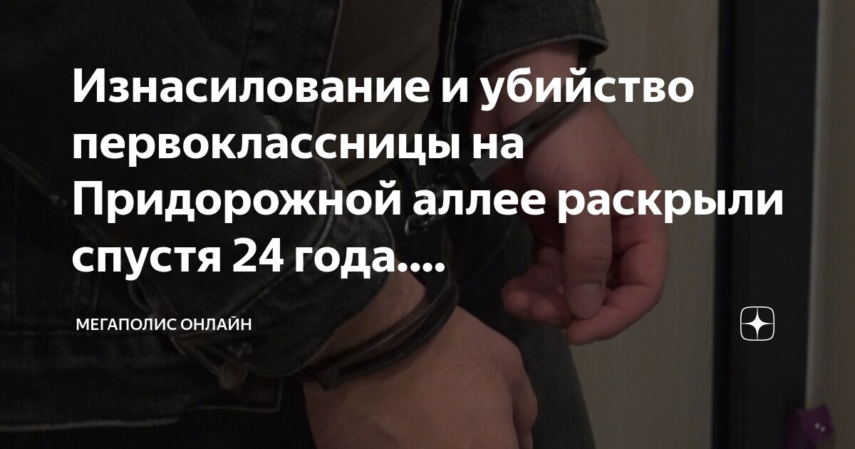 Изнасилование и убийство первоклассницы на Придорожной аллее раскрыли ...