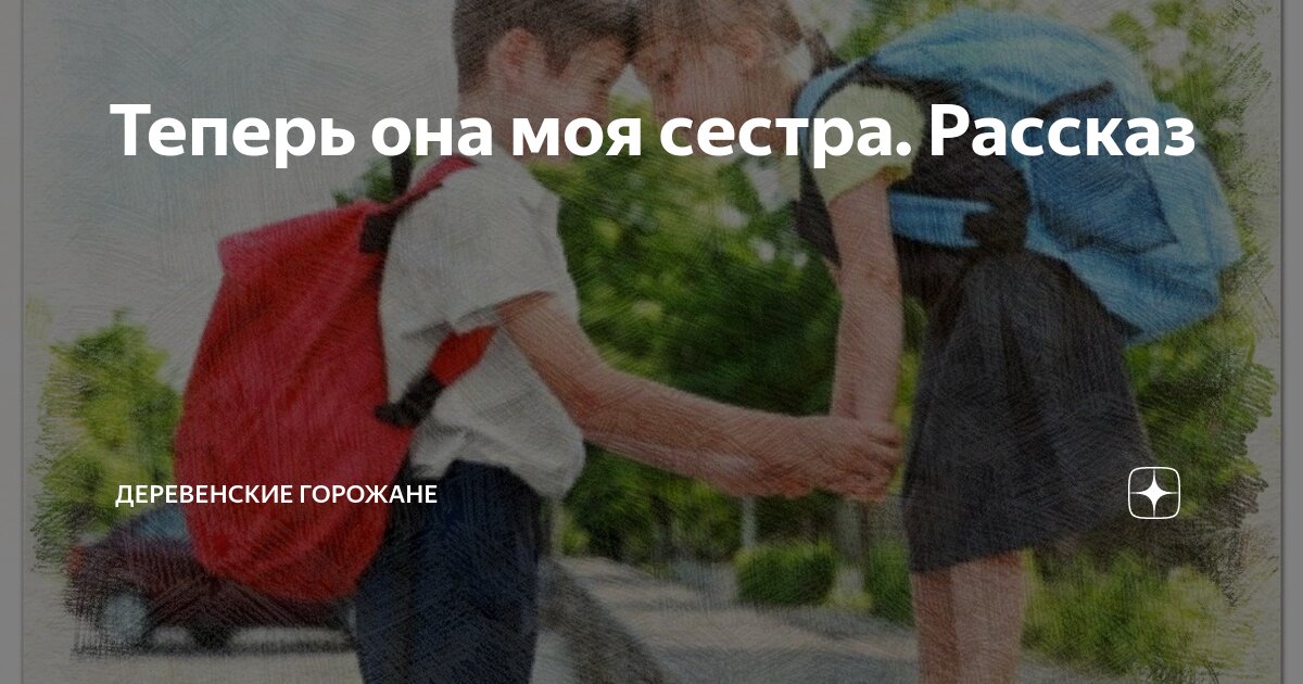 Теперь она моя сестра. Рассказ | На завалинке | Дзен