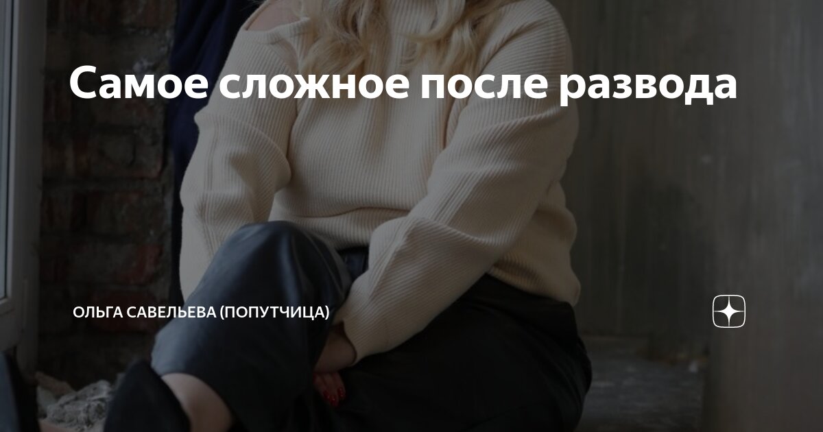 Самое сложное после развода | ОЛЬГА САВЕЛЬЕВА (ПОПУТЧИЦА) | Дзен