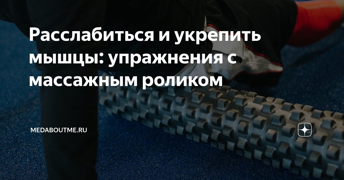 Расслабиться и укрепить мышцы: упражнения с массажным роликом ...