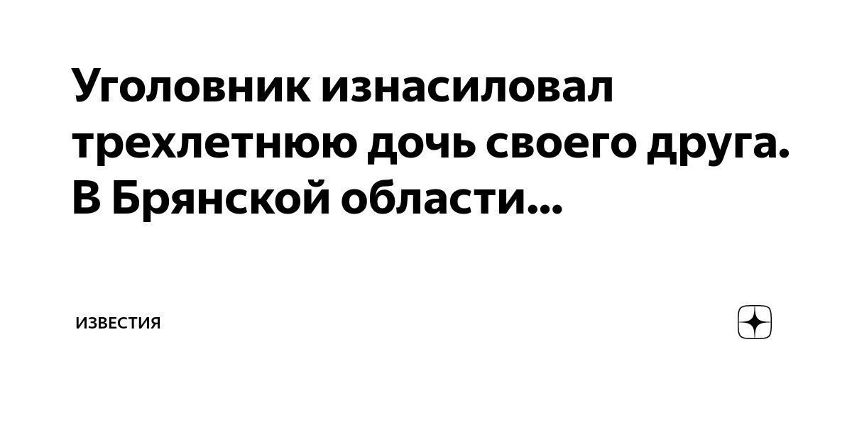 Уголовник изнасиловал трехлетнюю дочь своего друга. В Брянской области ...