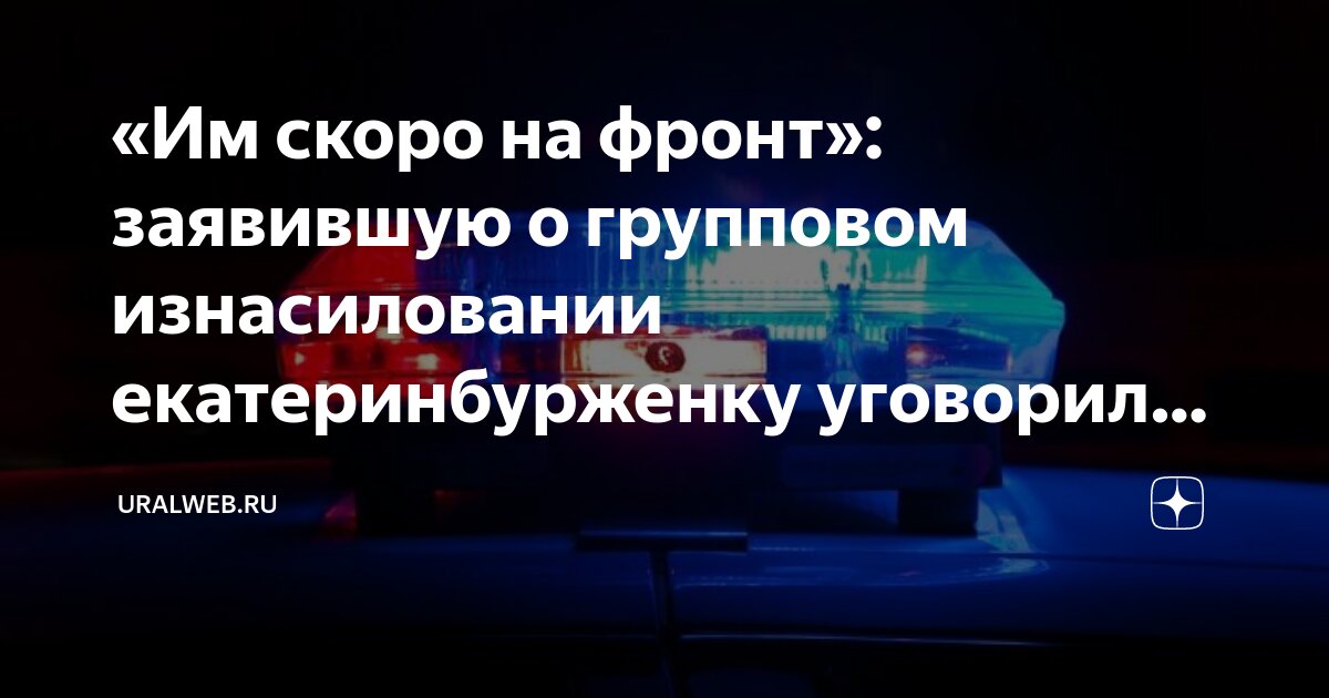 «Им скоро на фронт»: заявившую о групповом изнасиловании ...