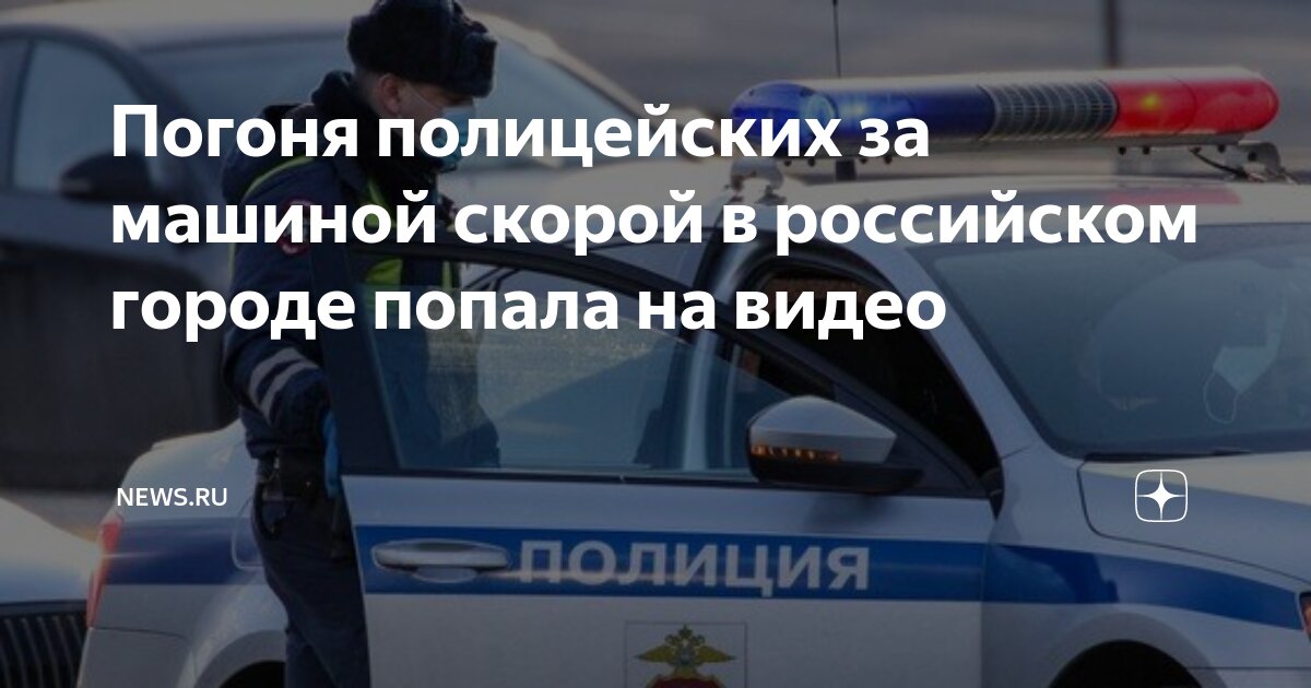 Погоня полицейских за машиной скорой в российском городе попала на ...