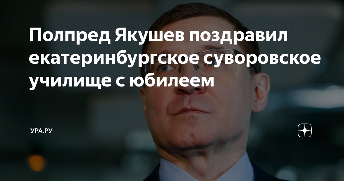 Полпред Якушев поздравил екатеринбургское суворовское училище с юбилеем ...