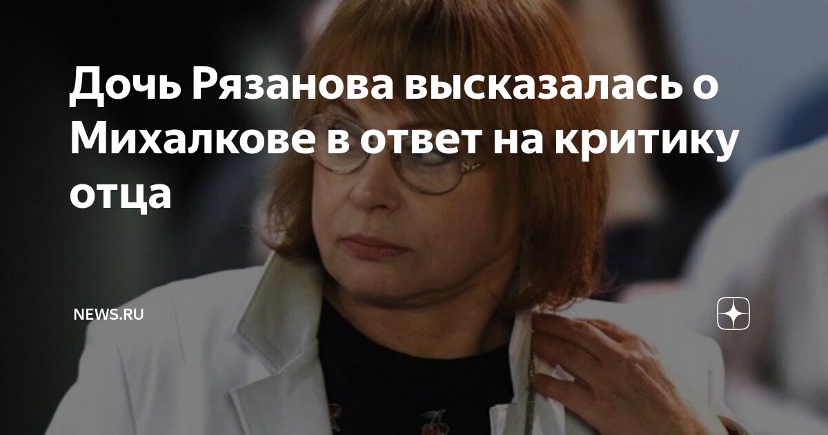 Дочь Рязанова высказалась о Михалкове в ответ на критику отца | NEWS.ru ...