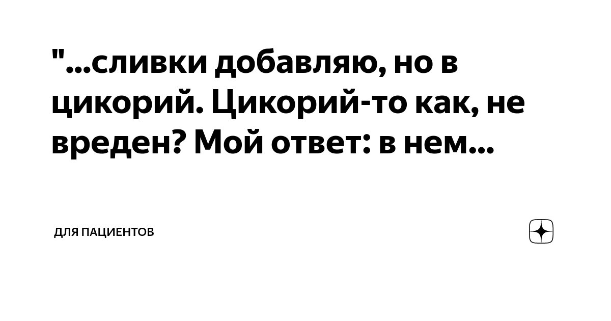 сливки добавляю, но в цикорий. Цикорий-то как, не вреден? Мой ответ: в ...