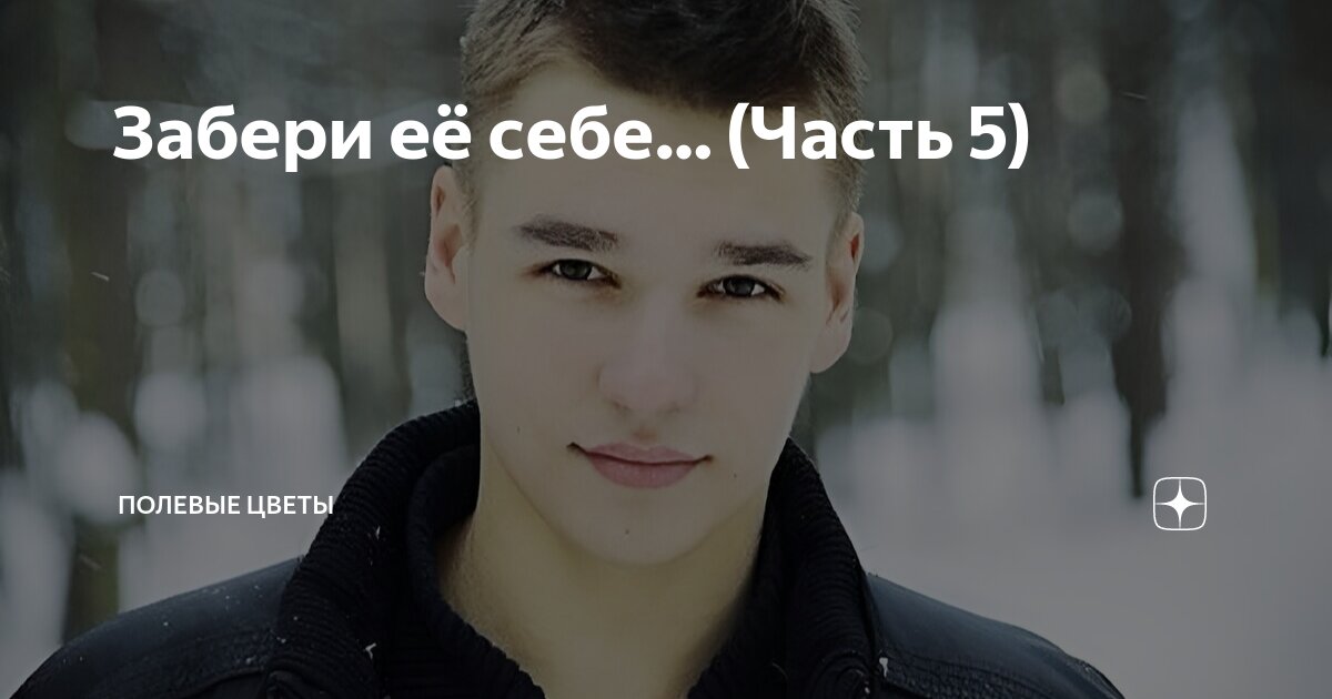 Забери её себе… (Часть 5) | Полевые цветы | Дзен
