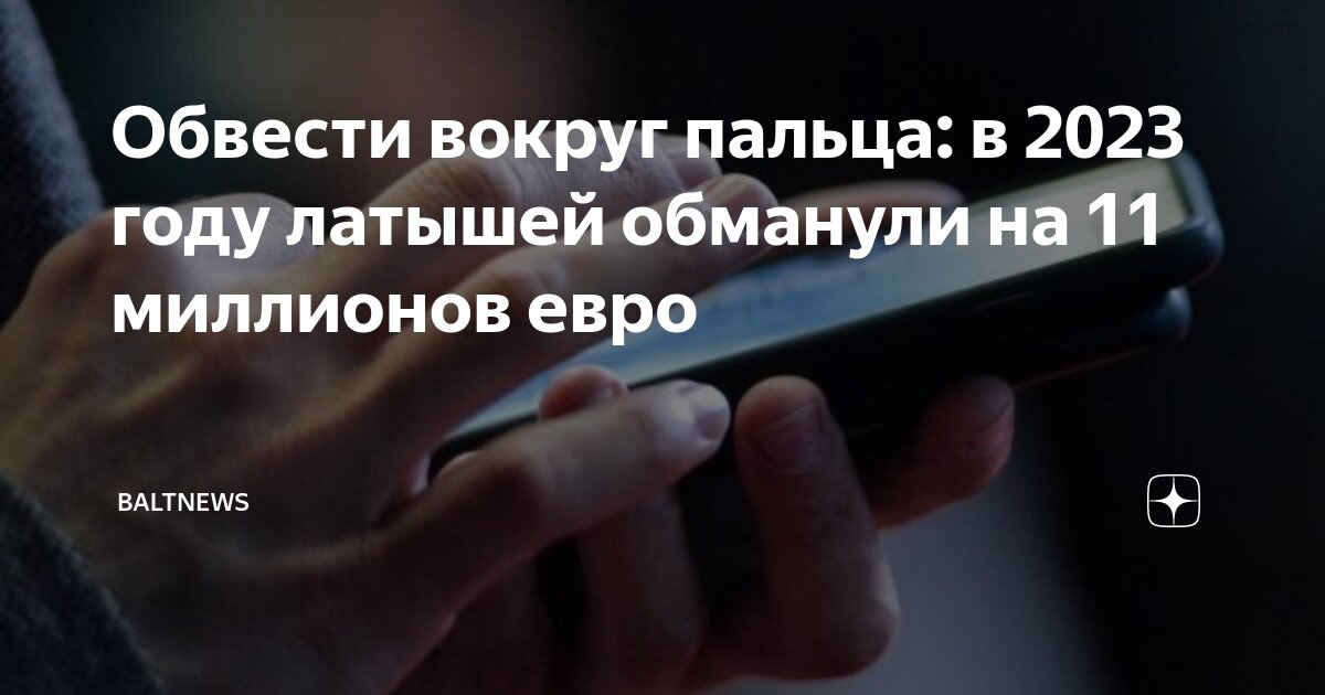 Обвести вокруг пальца: в 2023 году латышей обманули на 11 миллионов ...