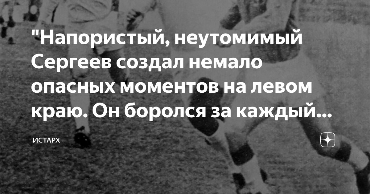 "Напористый, неутомимый Сергеев создал немало опасных моментов на левом ...