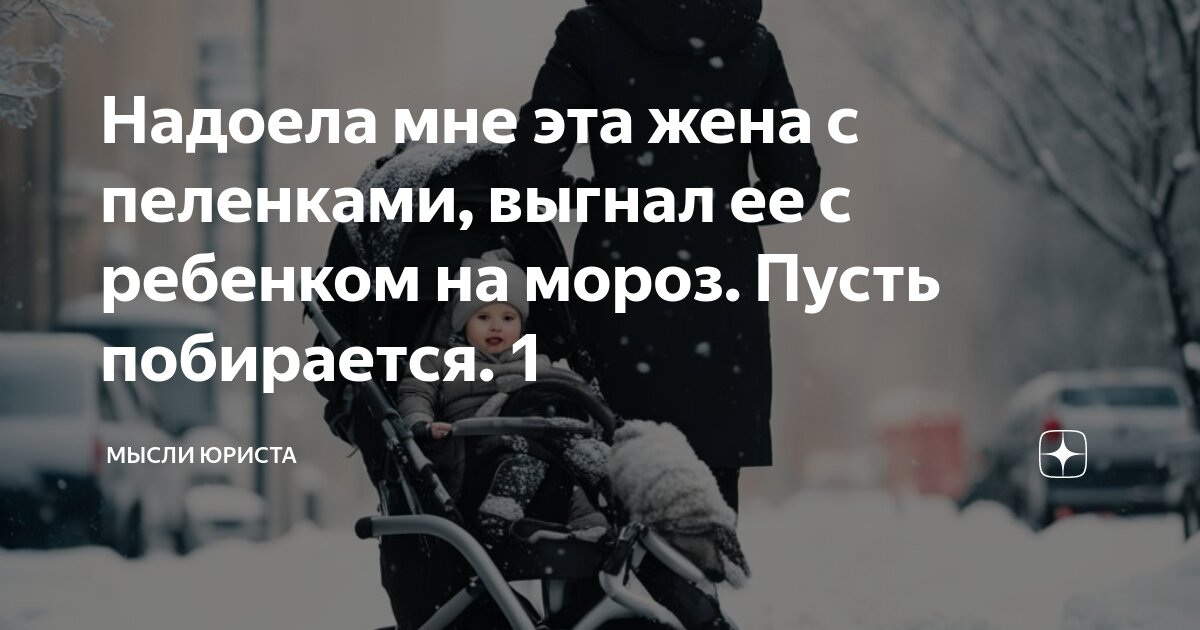 Надоела мне эта жена с пеленками, выгнал ее с ребенком на мороз. Пусть ...