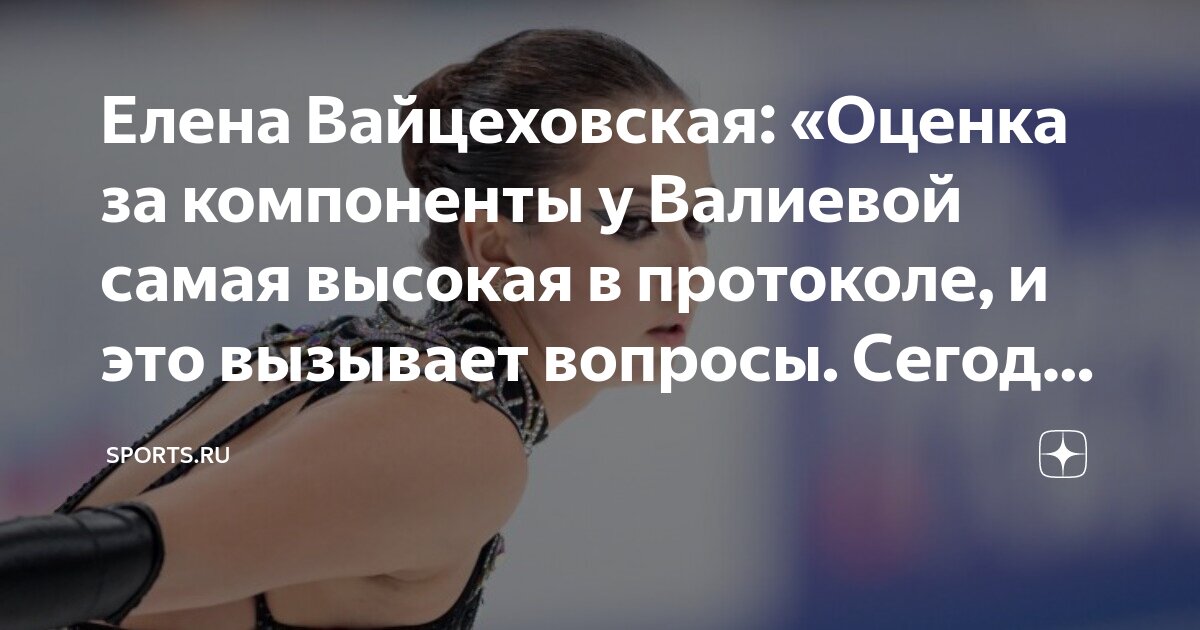 Елена Вайцеховская: «Оценка за компоненты у Валиевой самая высокая в ...