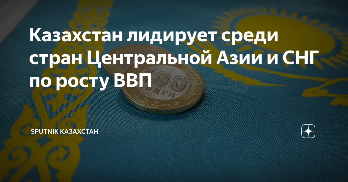 Казахстан лидирует среди стран Центральной Азии и СНГ по росту ВВП ...