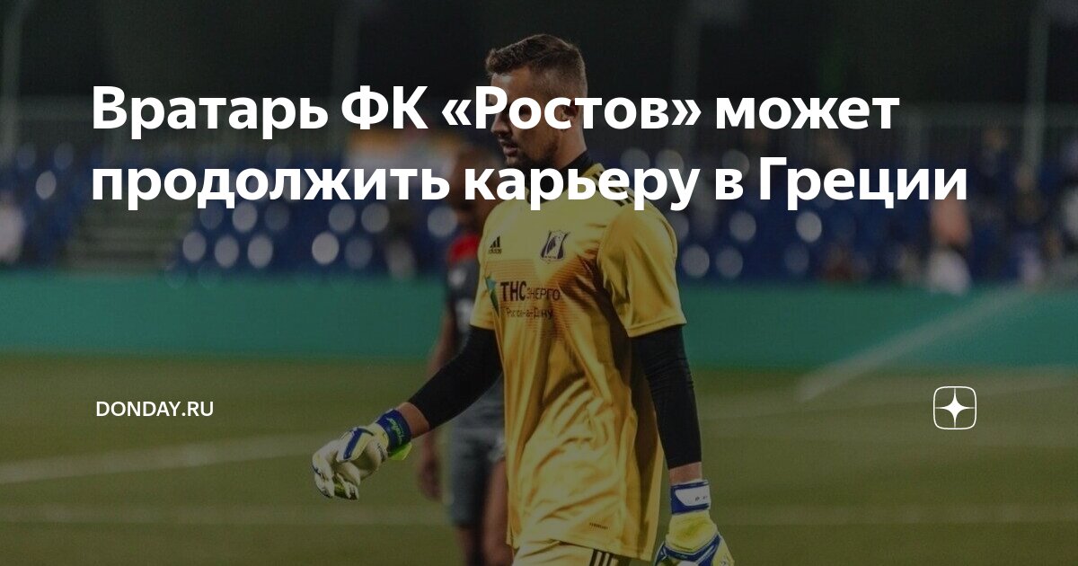 Вратарь ФК «Ростов» может продолжить карьеру в Греции | Donday.ru | Дзен