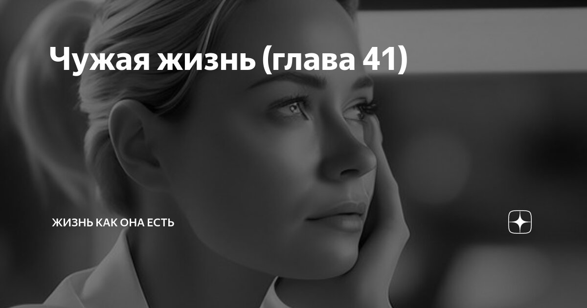 Чужая жизнь (глава 41) | Жизнь как она есть | Дзен
