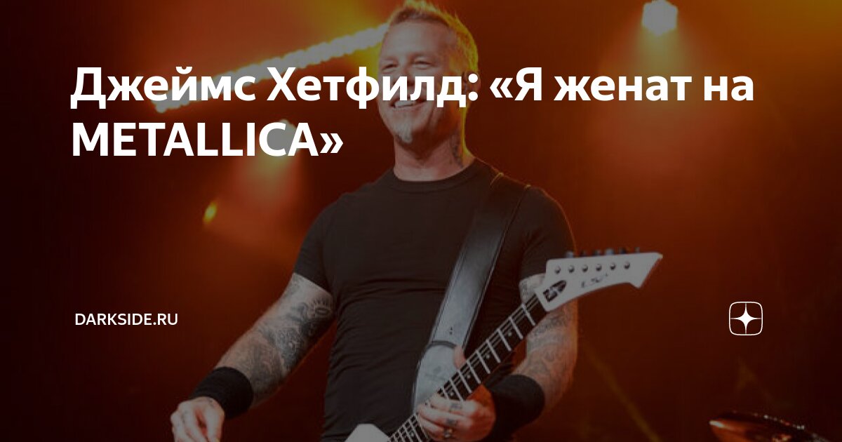 Джеймс Хетфилд: «Я женат на METALLICA» | Darkside.ru | Дзен