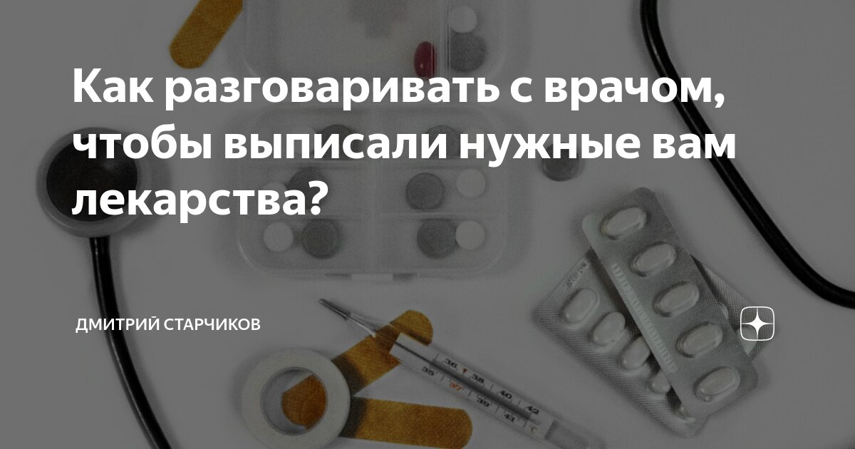 Как разговаривать с врачом, чтобы выписали нужные вам лекарства ...
