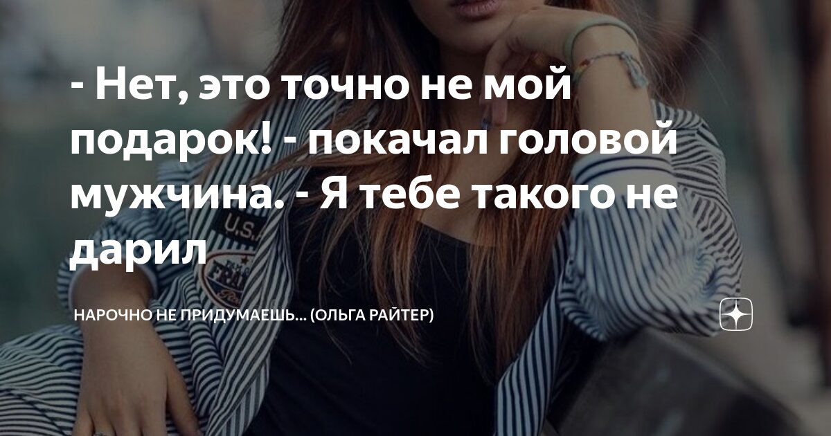 - Нет, это точно не мой подарок! - покачал головой мужчина. - Я тебе ...
