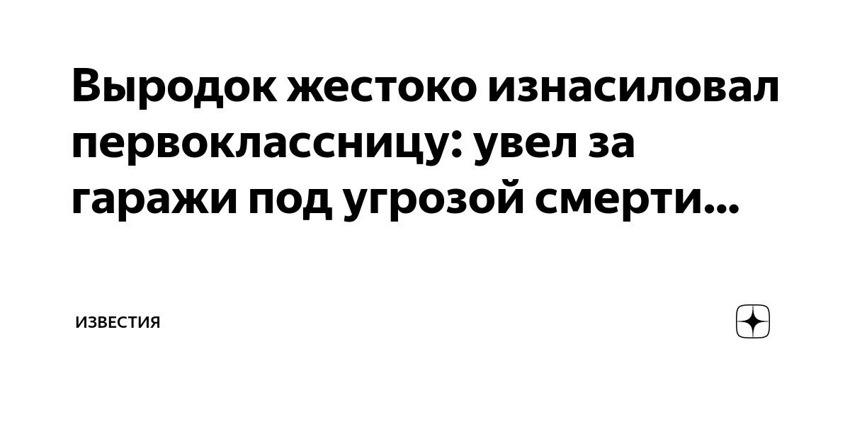 Выродок жестоко изнасиловал первоклассницу: увел за гаражи под угрозой ...