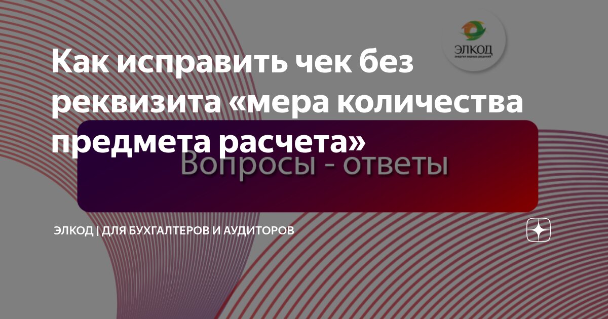 Как исправить чек без реквизита «мера количества предмета расчета ...