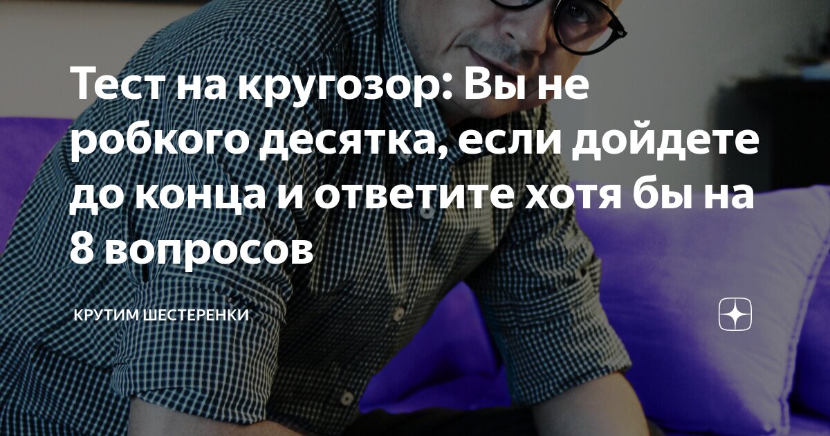 Тест на кругозор: Вы не робкого десятка, если дойдете до конца и ...