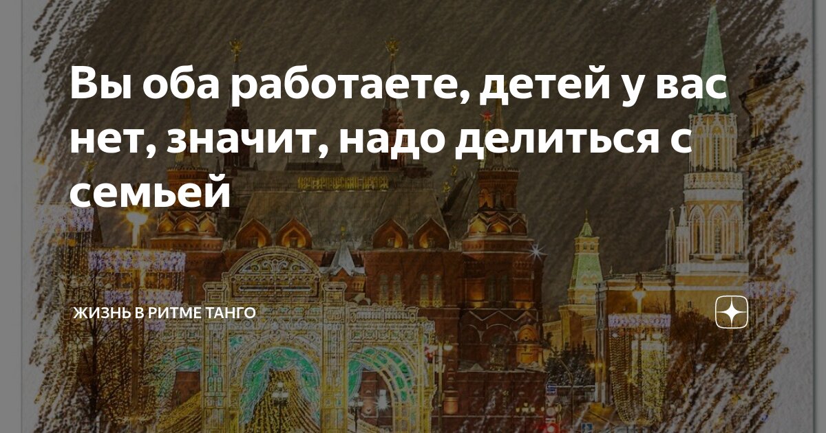 Вы оба работаете, детей у вас нет, значит, надо делиться с семьей ...