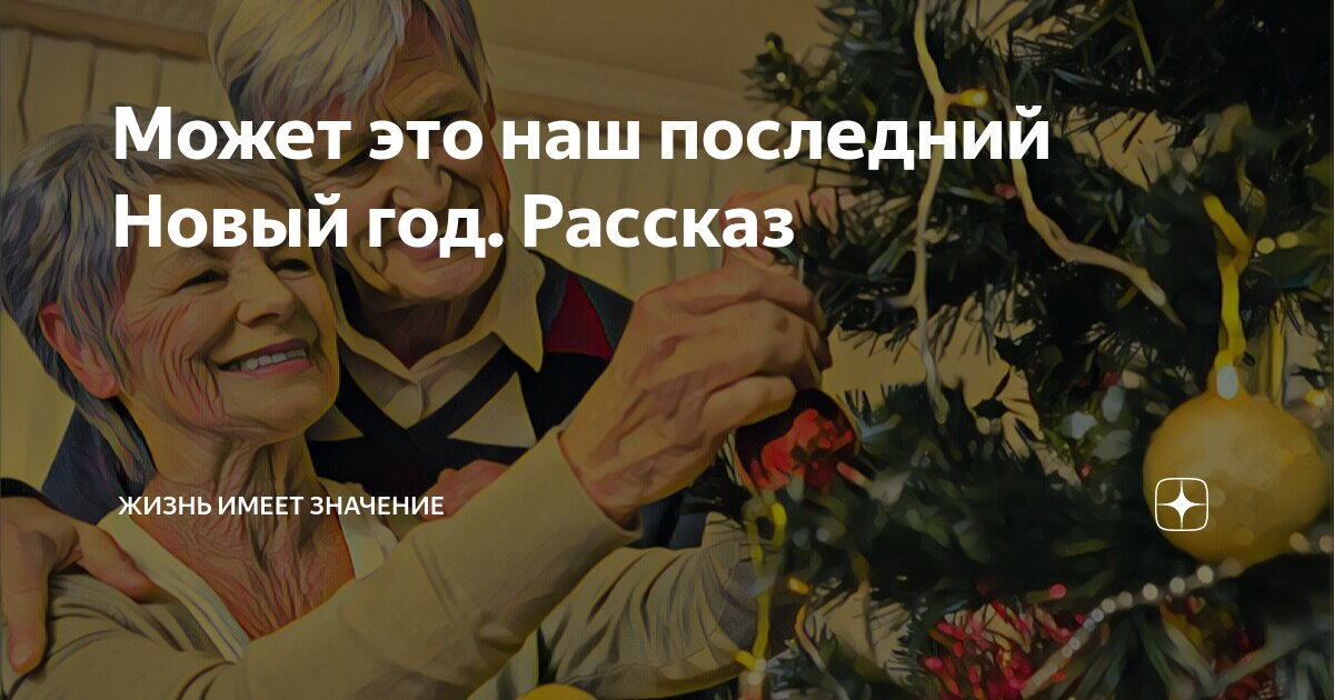 Может это наш последний Новый год. Рассказ | Жизнь имеет значение | Дзен
